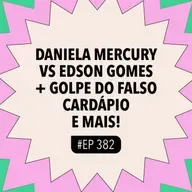 #382 Daniela Mercury x Edson Gomes + Golpe do falso cardápio e mais