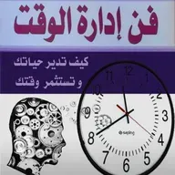 فن إدارة الوقت: كيف تدير حياتك وتستثمر وقتك