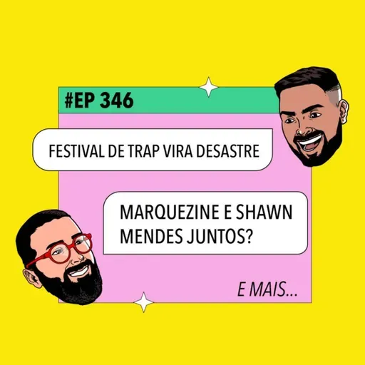 #346 Festival de trap vira desastre + Marquezine e Shawn Mendes juntos? e mais!