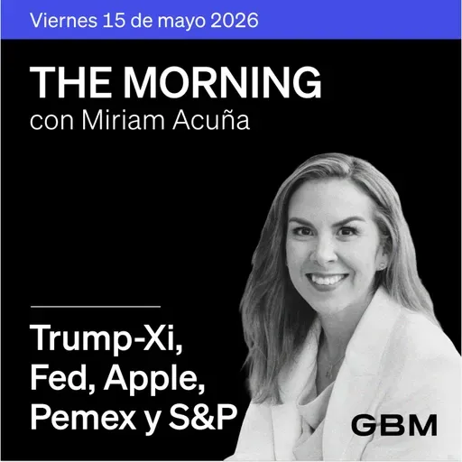 THE MORNING 15-05-26 | Trump-Xi avanzan; Warsh llega a Fed; OpenAI presiona a Apple; cambios en Pemex.