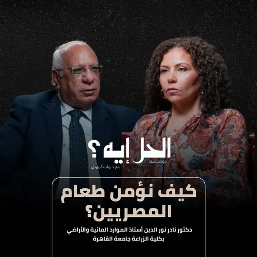 بودكاست الحل إيه؟ | كيف نؤمن طعام المصريين؟ مع د. نادر نور الدين