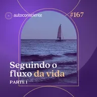 167. Seguindo o fluxo da vida | Parte 1