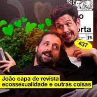 #37: JOÃO CAPA DE REVISTA, ECOSSEXUALIDADE E OUTRAS COISAS