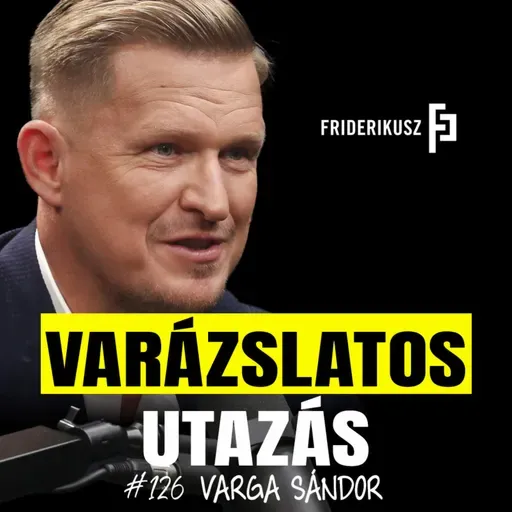 Varga Sándor varázslatos utazása /// Friderikusz Podcast 126.