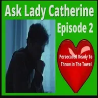 Ask Lady Catherine Sept Episode #2 Persecuted and Ready To Throw In the Towel
