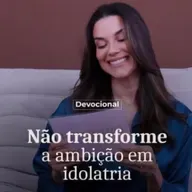 NÃO TRANSFORME A AMBIÇÃO EM IDOLATRIA