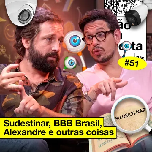 #51: SUDESTINAR, BBB BRASIL, ALEXANDRE E OUTRAS COISAS