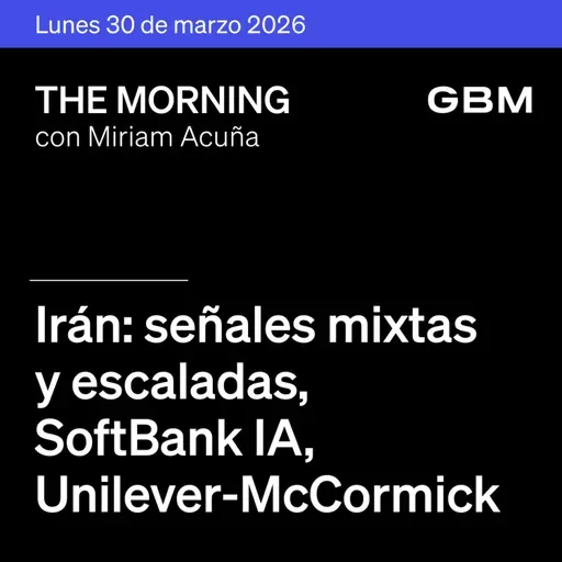 THE MORNING 30-03-26 | Irán: señales mixtas y escalada; SoftBank IA; Unilever-McCormick; México atento a Pre-Criterios 2027.