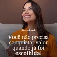 VOCÊ NÃO PRECISA CONQUISTAR VALOR, QUANDO JÁ FOI ESCOLHIDA.