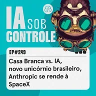 249: Casa Branca vs. IA, novo unicórnio brasileiro, Anthropic se rende à SpaceX