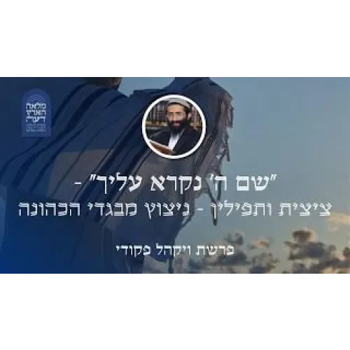 פרשת ויקהל פקודי • "שם ה' נקרא עליך" - ציצית ותפילין - ניצוץ מבגדי הכהונה