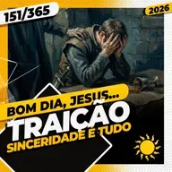 TRAIÇÃO: SINCERIDADE É TUDO - Bom dia, Jesus! 151/365 (2026)