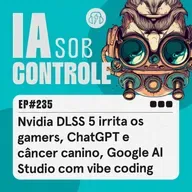 235: Nvidia DLSS 5 irrita os gamers, ChatGPT e câncer canino, Google AI Studio com vibe coding