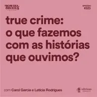 true crime: o que fazemos com as histórias que ouvimos?, com Carol Garcia e Letícia Rodrigues