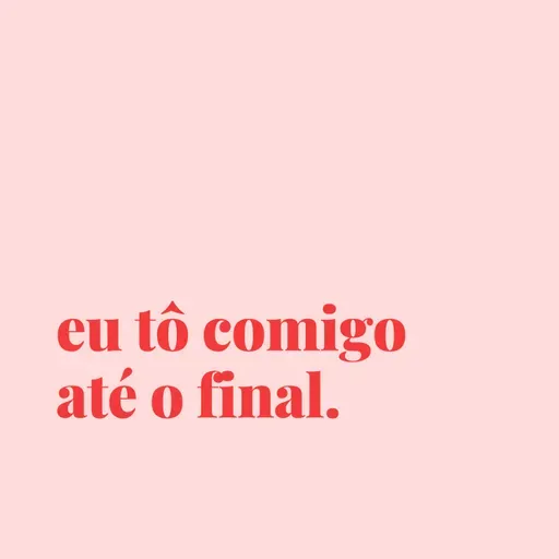 #147 - eu tô comigo hoje, amanhã, até o fim.