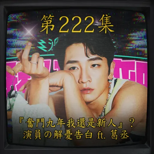 EP222|奮鬥九年我還是新人』? 演員の解憂告白 ft. 葛丞