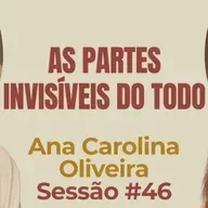 As Partes Invisíveis do Todo com Ana Carolina Oliveira- Parece Terapia | Sessão #46