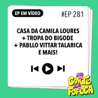 #281 Casa da Camila Loures + Tropa do bigode + Pabllo Vittar talarica e mais!