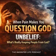 When Pain Makes You Question God | Unbelief Series