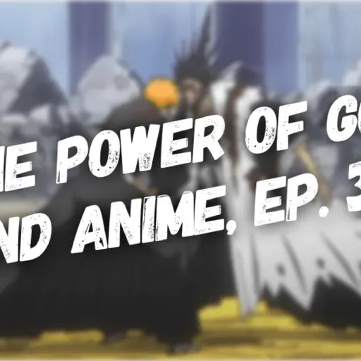 The Power of God and Anime Podcast, Episode 35: Pushing Back Like Ichigo Kurosaki