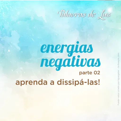 Energias negativas parte 02 - aprendendo a dissipá-las