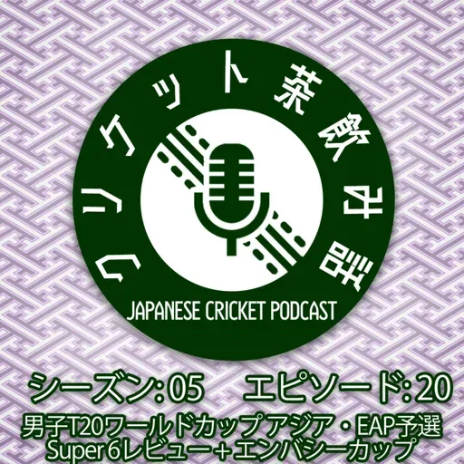 S5/E20: 男子T20WCアジア・EAP予選 Super6 レビュー + エンバシーカップ