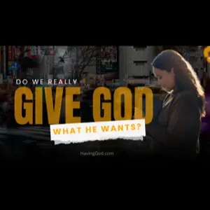 Podcast: Do We Really Give God What He Wants?