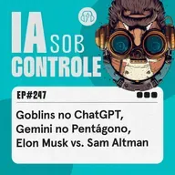 247: Goblins no ChatGPT, Gemini no Pentágono, Elon Musk vs. Sam Altman