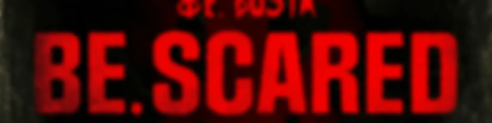 Be. Scared