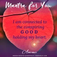 MONDAY MANTRA: I am connected to the conspiring GOOD holding my heart.