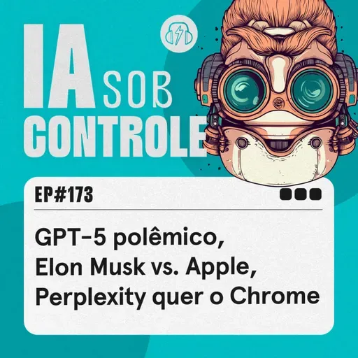 173: GPT-5 polêmico, Elon Musk vs. Apple, Perplexity quer o Chrome
