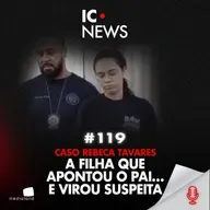 O CRIME QUE QUASE FICOU INVISÍVEL - CASO REBECA TAVARES - IC NEWS #119