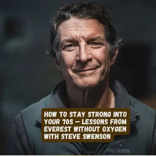 How to Stay Strong Into Your 70s — Lessons From Everest Without Oxygen with Steve Swenson