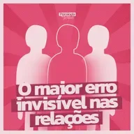 #276 - ⁠⁠O maior erro invisível nos relacionamentos (e você provavelmente comete)