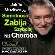 #551 Jak Rodzice Niszczą Młodych Ludzi? Jak Szkoła Marnuje Nasz Potencjał? - prof. Marek Kaczmarzyk
