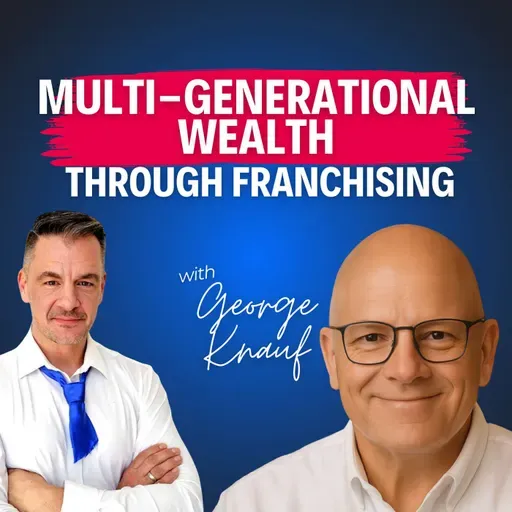 “The Goal Isn’t One Franchise—It’s an Empire”—George Knauf on Multi-Generational Wealth Through Franchising