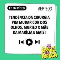 #303: Tendência da Cirurgia pra mudar cor dos olhos, Murilo x Mãe da Marília e mais