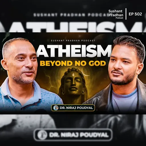 Ep: 502 | Is Atheism Just Not Believing in God? | Dr. Niraj Poudyal | Sushant Pradhan Podcast