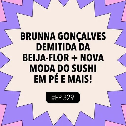 #329 Brunna Gonçalves demitida da Beija-Flor + Nova moda do sushi em pé e mais!