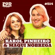 KAROL PINHEIRO E MAQUI NÓBREGA - PODDELAS PODCAST #514