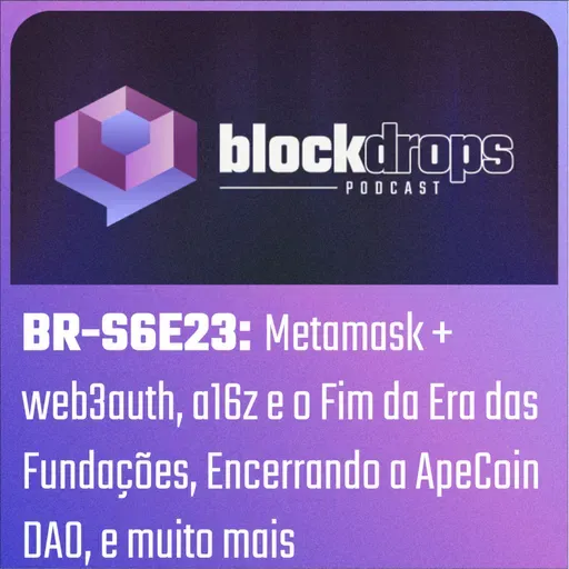 BR-S6E23: Metamask + web3auth, a16z e o Fim da Era das Fundações Cripto, Encerrando a ApeCoin DAO, e muito mais