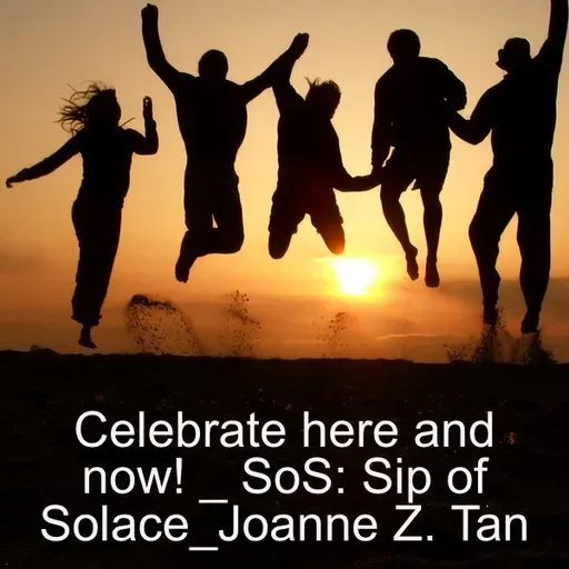 Celebrate Here and Now!_"SoS" - Sip of Solace: 1-minute thought leadership tips from Joanne Z. Tan_Season 2, Episode 71
