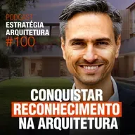 #100 Conquistar Reconhecimento na Arquitetura - Podcast Estratégia Arquitetura