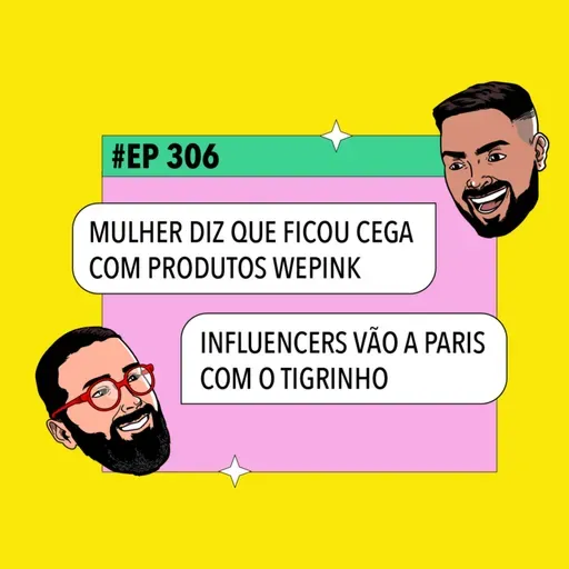 #306: Mulher diz que ficou cega com produto da WePink + Influencers vão a Paris com o Tigrinho e mais!