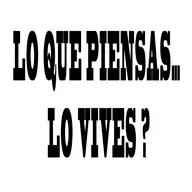 LO QUE PIENSAS! LO VIVES ?