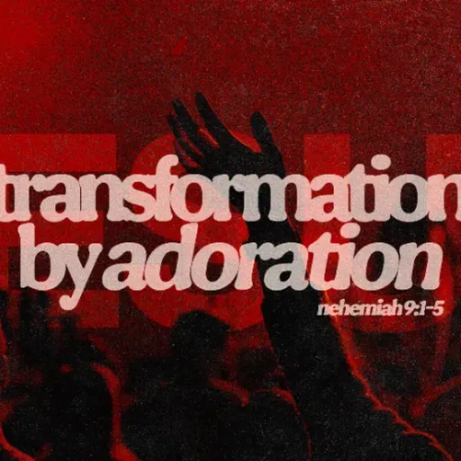 Transformation by Adoration| Burdens to Breakthroughs | Nehemiah 9:1-5