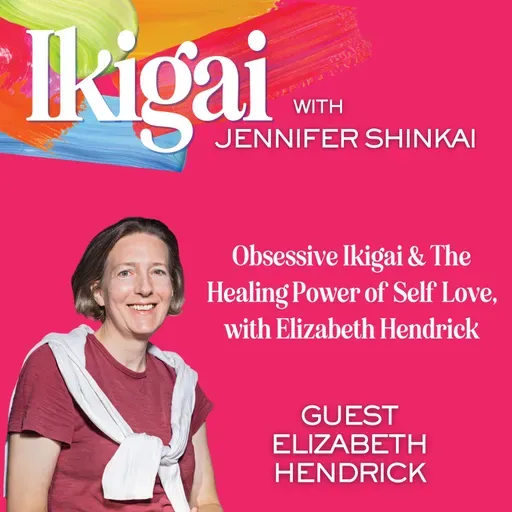 Obsessive Ikigai & The Healing Power of Self Love, with Elizabeth Hendrick