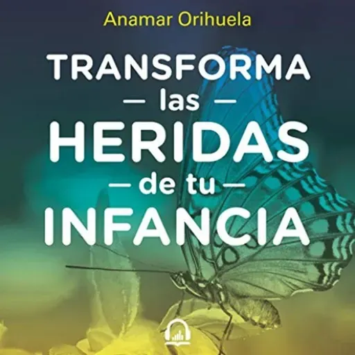 Transforma las heridas de tu infancia -  Anamar Orihuela