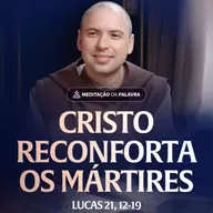 Cristo reconforta os mártires | (Lucas 21, 12-19) #2541 | Meditação da Palavra