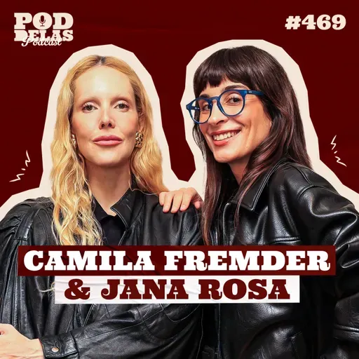 CAMILA FREMDER E JANA ROSA - PODDELAS PODCAST #469